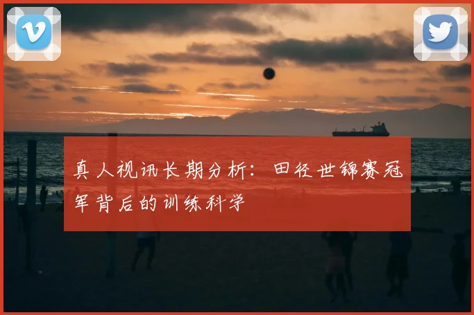 真人视讯长期分析：田径世锦赛冠军背后的训练科学