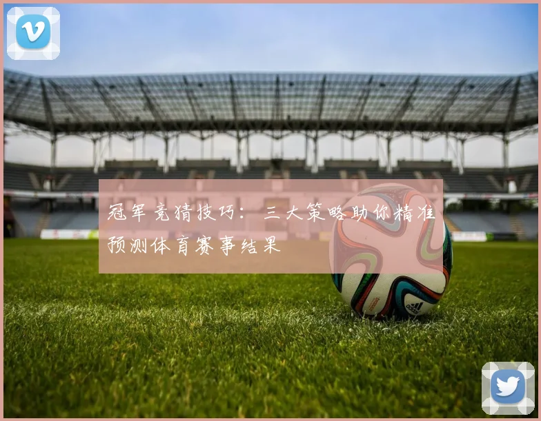冠军竞猜技巧：三大策略助你精准预测体育赛事结果