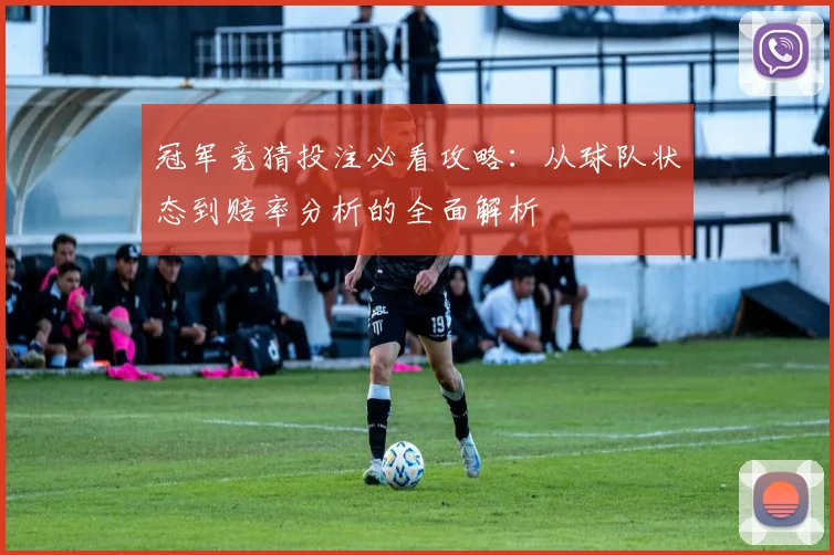 冠军竞猜投注必看攻略：从球队状态到赔率分析的全面解析