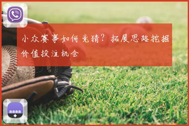 小众赛事如何竞猜？拓展思路挖掘价值投注机会
