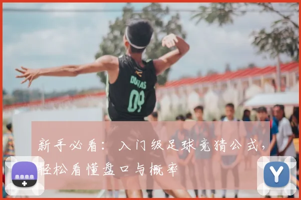 新手必看：入门级足球竞猜公式，轻松看懂盘口与概率