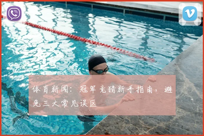 体育新闻：冠军竞猜新手指南，避免三大常见误区