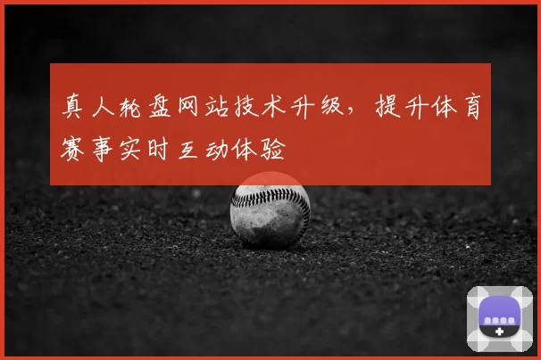 真人轮盘网站技术升级，提升体育赛事实时互动体验