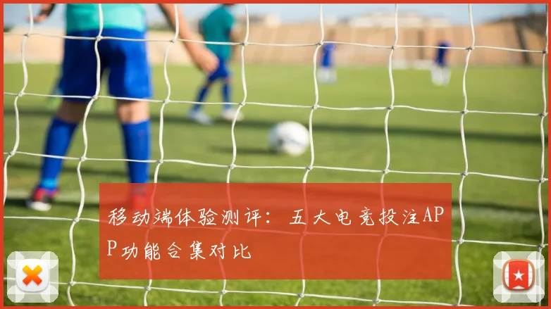 移动端体验测评：五大电竞投注APP功能合集对比
