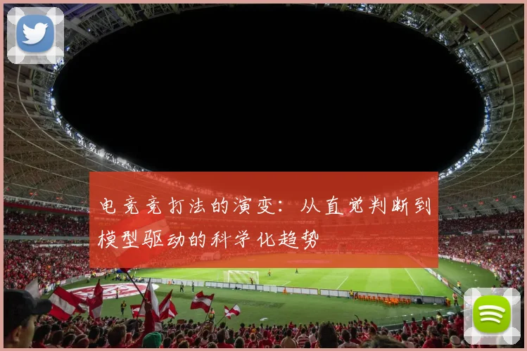 电竞竞打法的演变：从直觉判断到模型驱动的科学化趋势