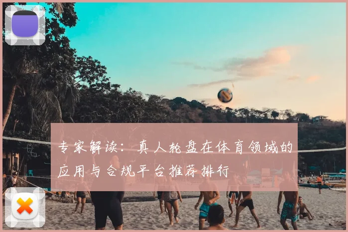 专家解读：真人轮盘在体育领域的应用与合规平台推荐排行
