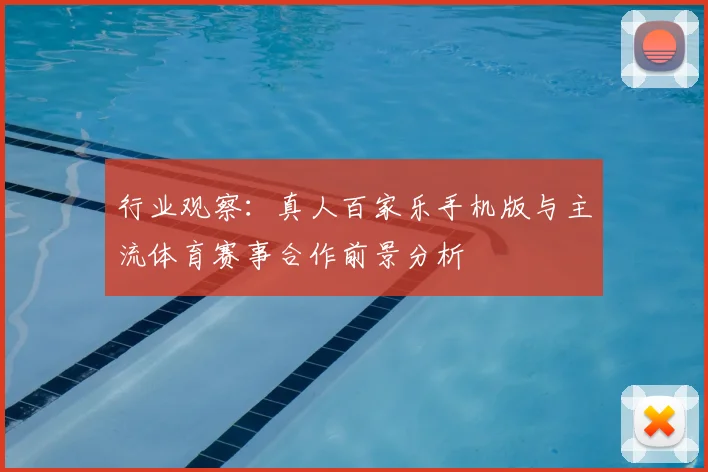 行业观察：真人百家乐手机版与主流体育赛事合作前景分析
