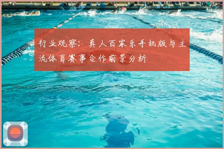 行业观察：真人百家乐手机版与主流体育赛事合作前景分析