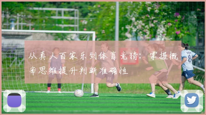 从真人百家乐到体育竞猜：掌握概率思维提升判断准确性