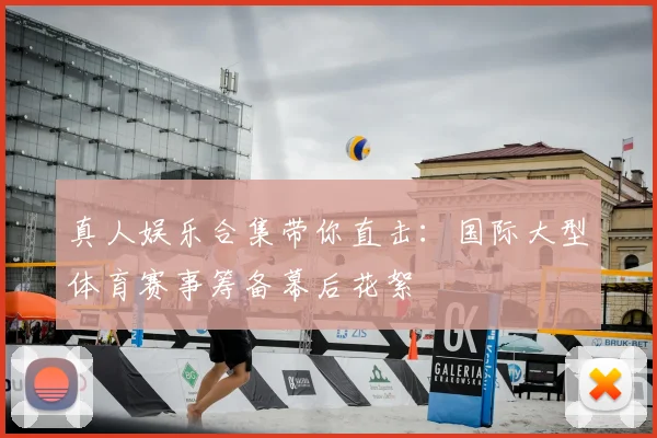 真人娱乐合集带你直击：国际大型体育赛事筹备幕后花絮