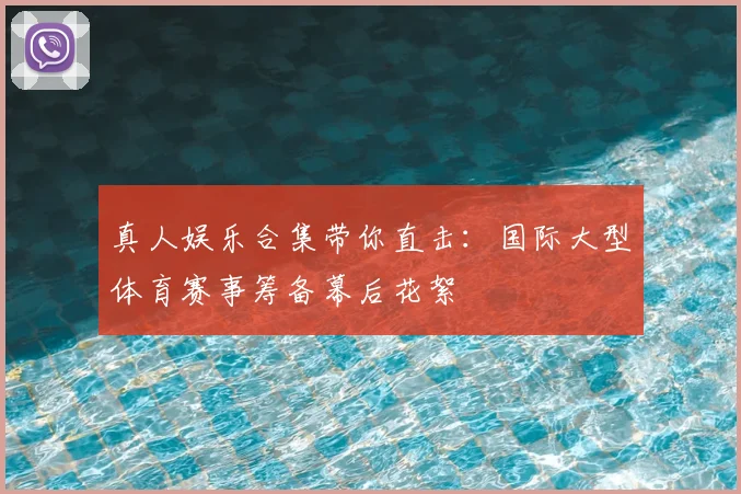 真人娱乐合集带你直击：国际大型体育赛事筹备幕后花絮