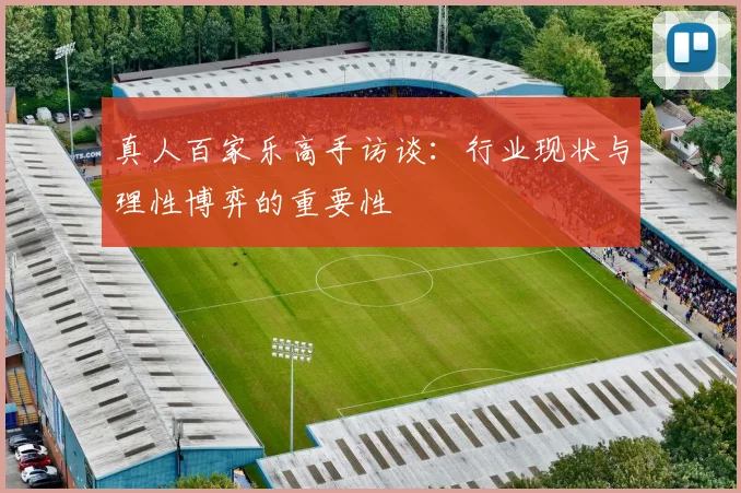 真人百家乐高手访谈：行业现状与理性博弈的重要性