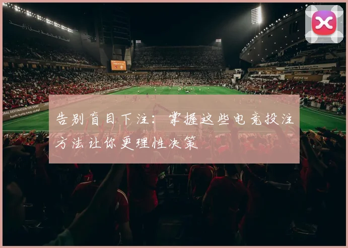 告别盲目下注：掌握这些电竞投注方法让你更理性决策