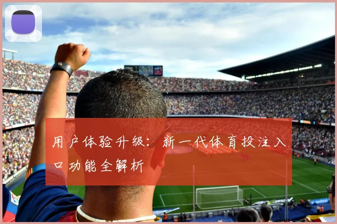 用户体验升级：新一代体育投注入口功能全解析