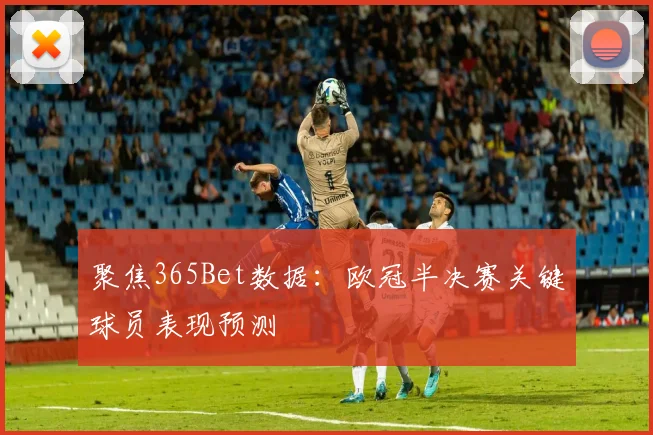 聚焦365Bet数据：欧冠半决赛关键球员表现预测