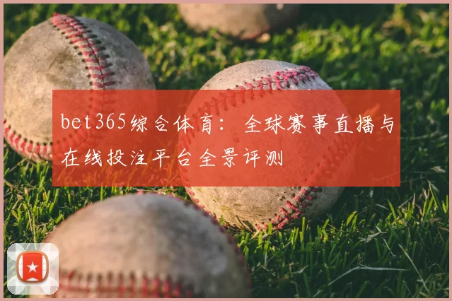 bet365综合体育：全球赛事直播与在线投注平台全景评测