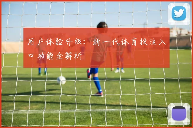 用户体验升级：新一代体育投注入口功能全解析