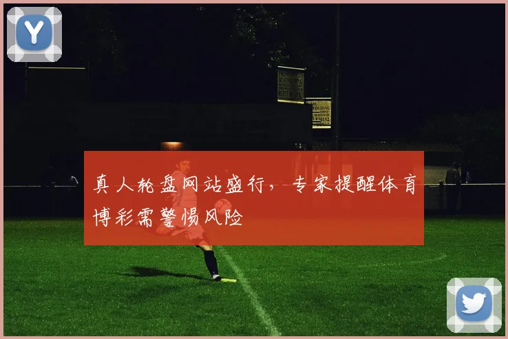 真人轮盘网站盛行，专家提醒体育博彩需警惕风险