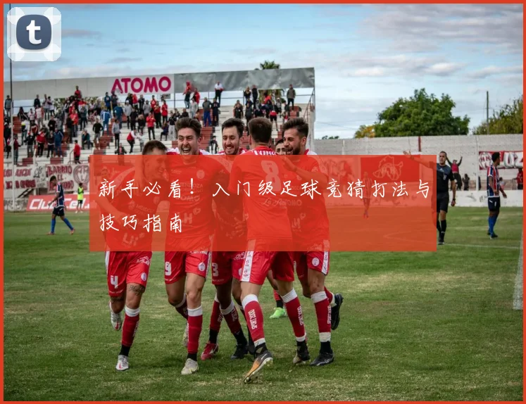 新手必看！入门级足球竞猜打法与技巧指南