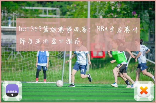 bet365篮球赛事观察：NBA季后赛对阵与亚洲盘口推荐