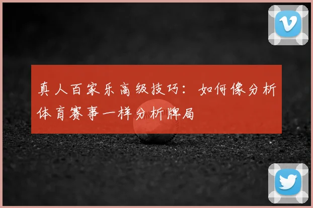 真人百家乐高级技巧：如何像分析体育赛事一样分析牌局
