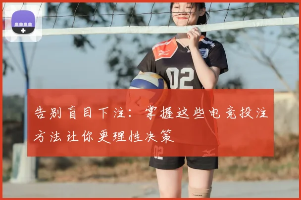 告别盲目下注：掌握这些电竞投注方法让你更理性决策
