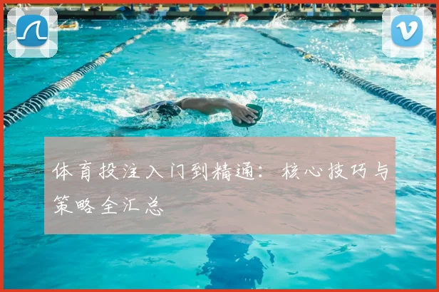 体育投注入门到精通：核心技巧与策略全汇总