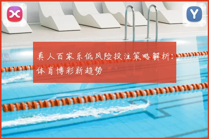 真人百家乐低风险投注策略解析：体育博彩新趋势