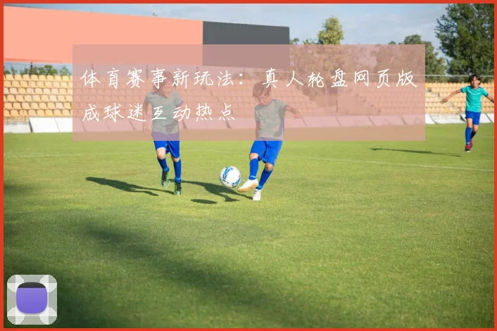 体育赛事新玩法：真人轮盘网页版成球迷互动热点