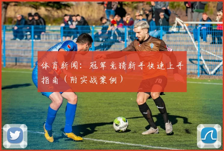 体育新闻：冠军竞猜新手快速上手指南（附实战案例）