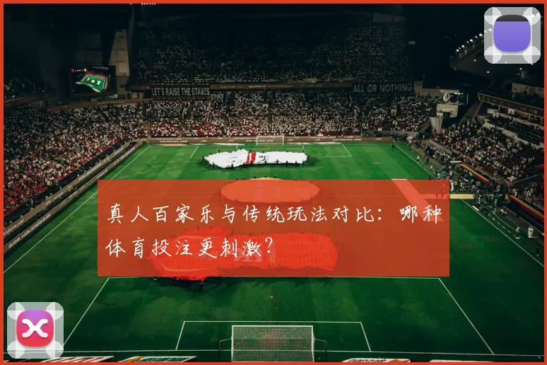 真人百家乐与传统玩法对比：哪种体育投注更刺激？