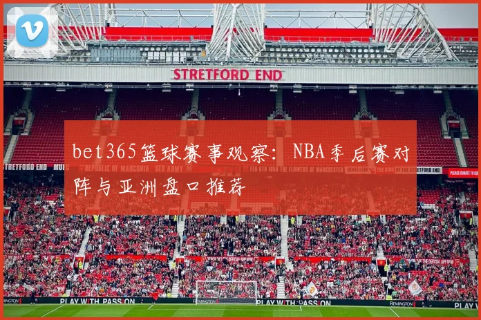 bet365篮球赛事观察：NBA季后赛对阵与亚洲盘口推荐