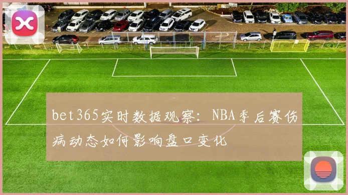 bet365实时数据观察：NBA季后赛伤病动态如何影响盘口变化