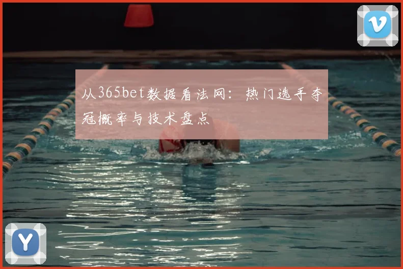 从365bet数据看法网：热门选手夺冠概率与技术盘点