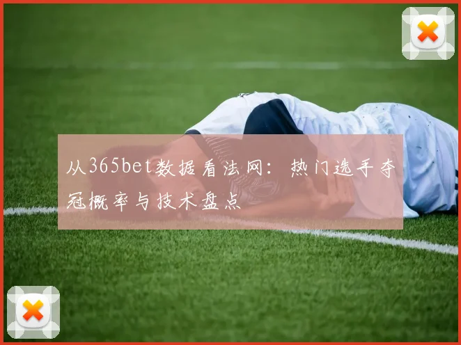 从365bet数据看法网：热门选手夺冠概率与技术盘点