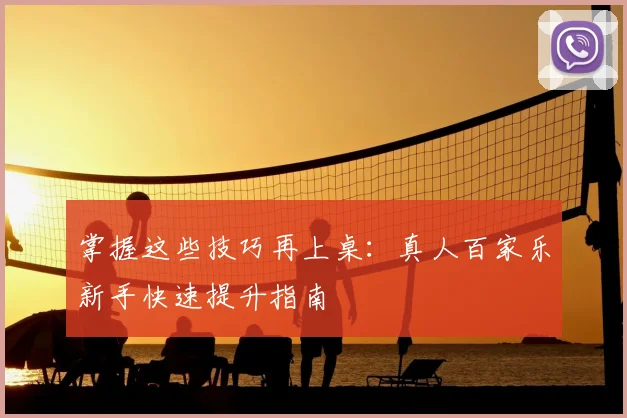 掌握这些技巧再上桌：真人百家乐新手快速提升指南