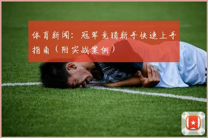 体育新闻：冠军竞猜新手快速上手指南（附实战案例）