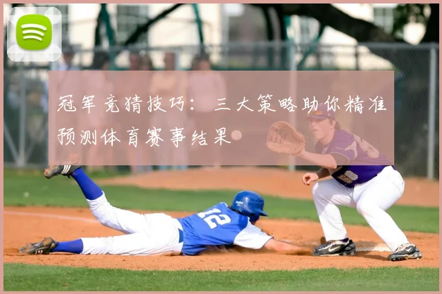 冠军竞猜技巧：三大策略助你精准预测体育赛事结果