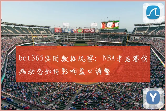 bet365实时数据观察：NBA季后赛伤病动态如何影响盘口调整