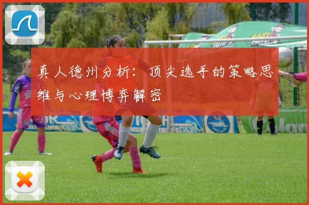 真人德州分析：顶尖选手的策略思维与心理博弈解密