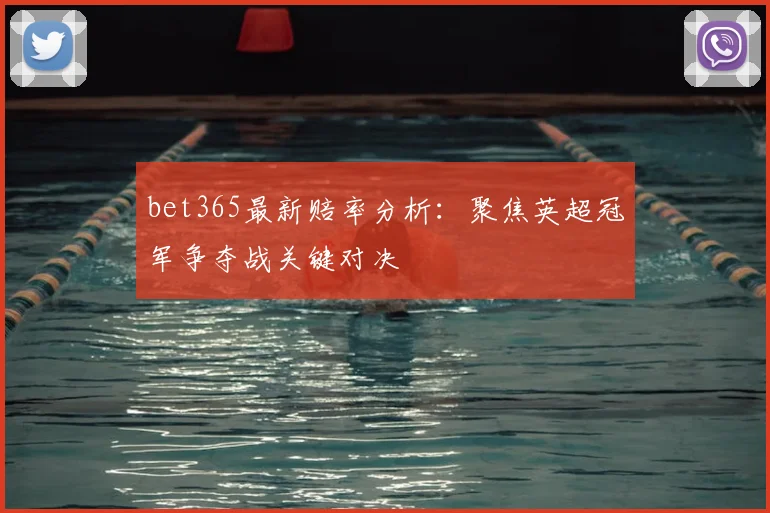 bet365最新赔率分析：聚焦英超冠军争夺战关键对决