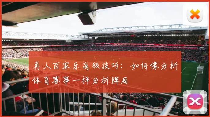 真人百家乐高级技巧：如何像分析体育赛事一样分析牌局