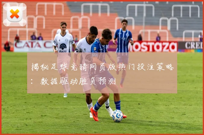 揭秘足球竞猜网页版热门投注策略：数据驱动胜负预测