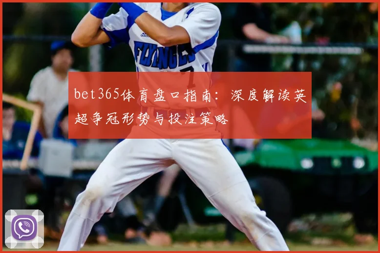 bet365体育盘口指南：深度解读英超争冠形势与投注策略