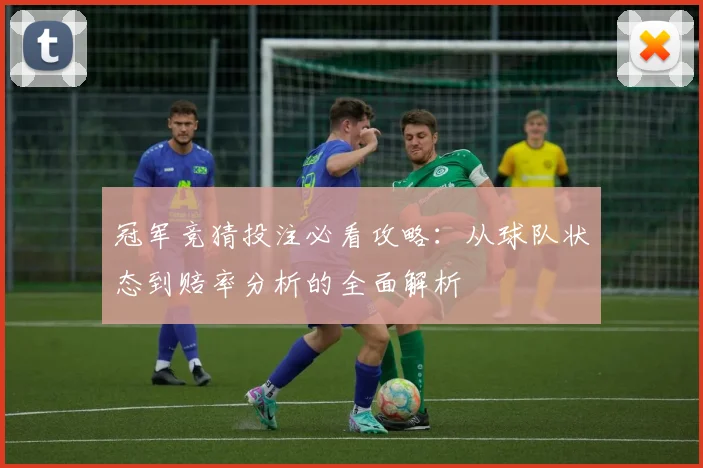 冠军竞猜投注必看攻略：从球队状态到赔率分析的全面解析