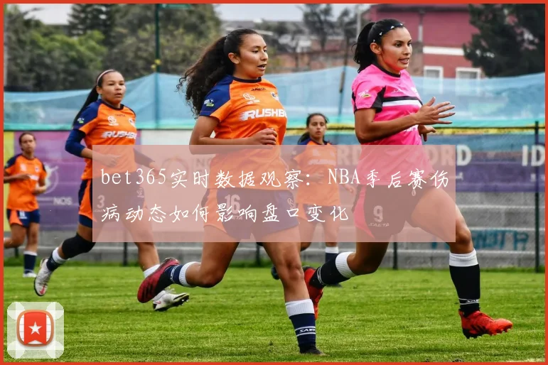 bet365实时数据观察：NBA季后赛伤病动态如何影响盘口变化