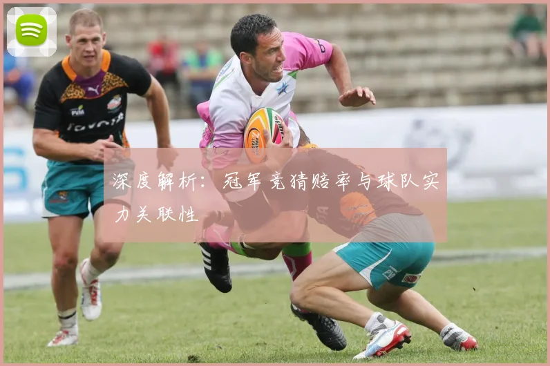 深度解析：冠军竞猜赔率与球队实力关联性