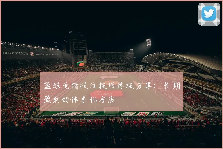 篮球竞猜投注技巧终极分享：长期盈利的体系化方法