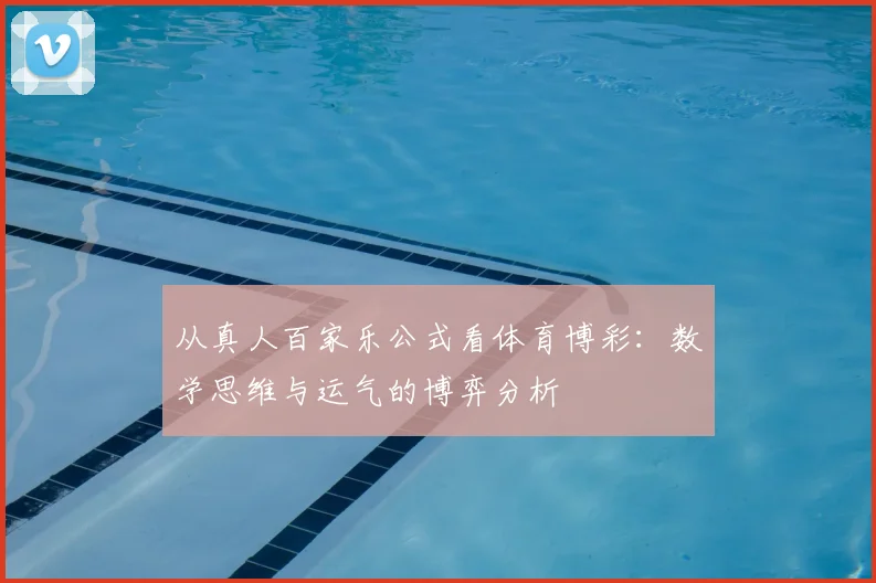 从真人百家乐公式看体育博彩：数学思维与运气的博弈分析